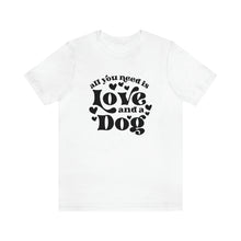 Load image into Gallery viewer, All You Need Is Love and a Dog TShirt
