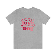 Load image into Gallery viewer, All You Need is Love and a Dog Tshirt
