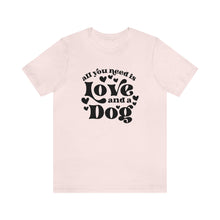 Load image into Gallery viewer, All You Need Is Love and a Dog TShirt
